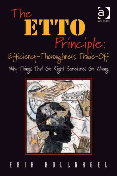 The ETTO principle : efficiency-thoroughness trade-off : why things that go right sometimes go wrong / Erick Hollnagel.