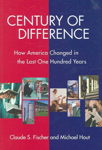 Century of difference : how America changed in the last one hundred years / Claude S. Fischer and Michael Hout.