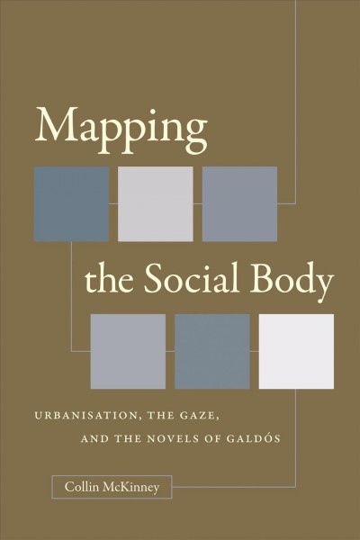 Mapping the social body : urbanisation, the gaze, and the novels of Galdós / by Collin McKinney.