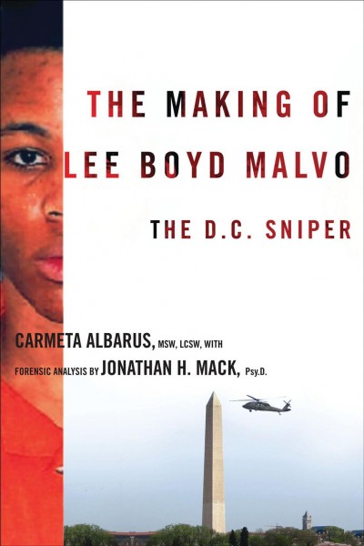 The making of Lee Boyd Malvo [electronic resource] : the D.C. sniper / Carmeta Albarus ; with forensic analysis by Jonathan H. Mack.