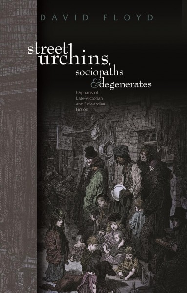 Street urchins, sociopaths and degenerates : orphans of late-Victorian and Edwardian fiction / David Floyd.