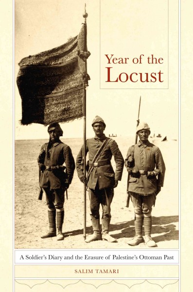 Year of the locust [electronic resource] : a soldier's diary and the erasure of Palestine's Ottoman past / Salim Tamari.