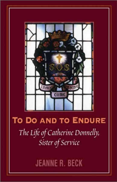 To do and to endure [electronic resource] : the life of Catherine Donnelly, Sister of Service / by Jeanne R. Beck.