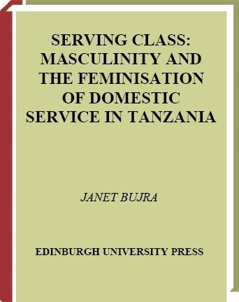 Serving class [electronic resource] : masculinity and the feminisation of domestic service in Tanzania / Janet Bujra.