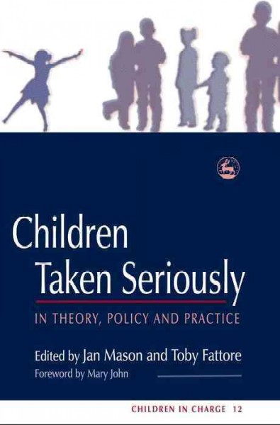 Children taken seriously [electronic resource] : in theory, policy and practice / edited by Jan Mason and Toby Fattore ; foreword by Mary John.