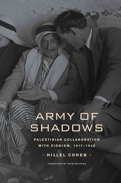 Army of shadows [electronic resource] : Palestinian collaboration with Zionism, 1917-1948 / Hillel Cohen ; translated by Haim Watzman.