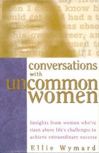 Conversations with uncommon women [electronic resource] : insights from women who've risen above life's challenges to achieve extraordinary success / Ellie Wymard.