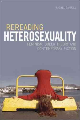 Rereading Heterosexuality [electronic resource] : Feminism, Queer Theory and Contemporary Fiction.