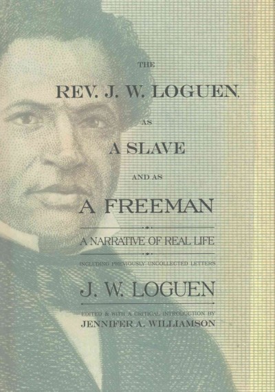 The Rev. J.W. Loguen, as a slave and as a freeman : a narrative of real life, including previously uncollected letters / J.W. Loguen ; edited and with a critical introduction by Jennifer A. Williamson.