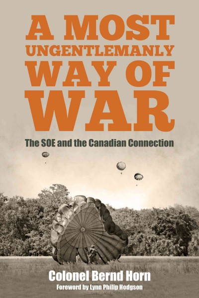 A most ungentlemanly way of war : the SOE and the Canadian connection / by Colonel Bernd Horn ; with a foreword by Lynn Philip Hodgson.