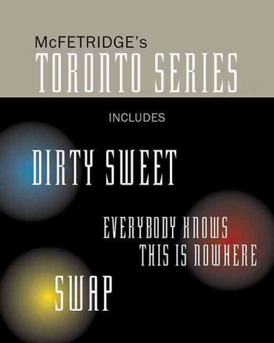McFetridge's Toronto series : includes the novels Dirty sweet, Everybody knows this is nowhere, and Swap / John McFetridge.