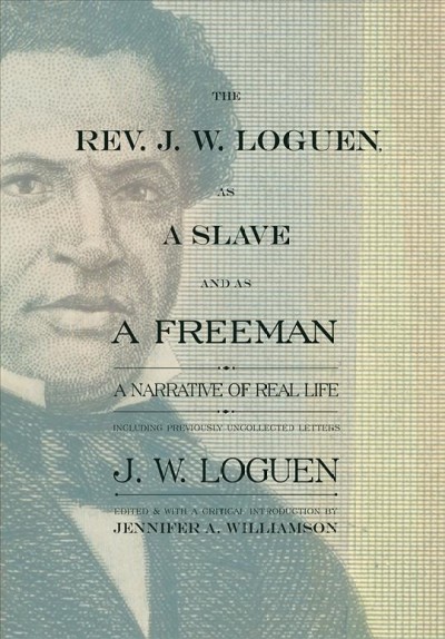 The Rev. J.W. Loguen, as a slave and as a freeman : a narrative of real life, including previously uncollected letters / J.W. Loguen ; edited and with a critical introduction by Jennifer A. Williamson.