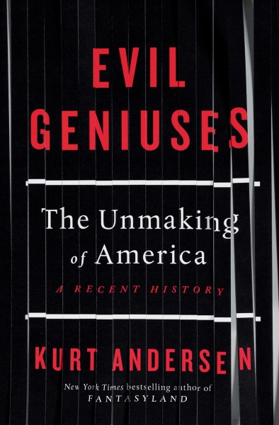 Evil geniuses : the unmaking of America: a recent history / Kurt Andersen.