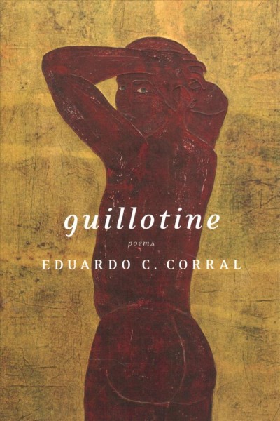Guillotine : poems / Eduardo C. Corral.