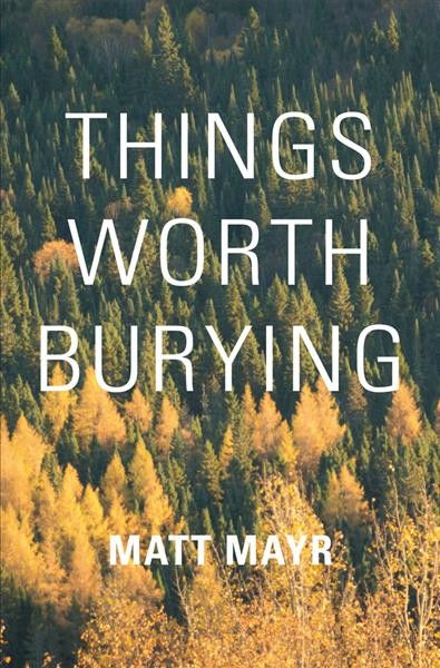 Things worth burying / Matt Mayr.