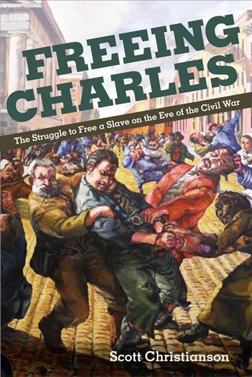 Freeing Charles : the struggle to free a slave on the eve of the Civil War / Scott Christianson.