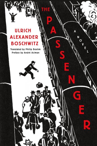 The passenger : a novel / Ulrich Alexander Boschwitz ; translated by Philip Boehm ; preface by André Aciman ; afterword by Peter Graf.
