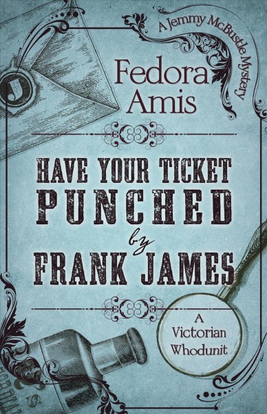 Have your ticket punched by Frank James : a Victorian whodunit / Fedora Amis.