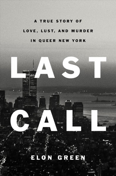 Last call : a true story of love, lust, and murder in queer New York / Elon Green.
