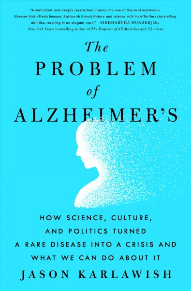 The problem of Alzheimer's : how science, culture, and politics turned a rare disease into a crisis and what we can do about it / Jason Karlawish.