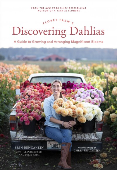Floret Farm's discovering dahlias : a guide to growing and arranging magnificent blooms / Erin Benzakein with Jill Jorgensen and Julie Chai ; photographs by Chris Benzakein.