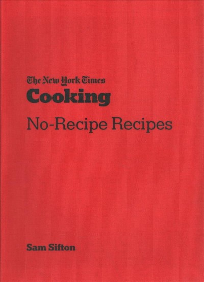 Cooking : no-recipe recipes / Sam Sifton ; photographs by David Malosh and food styling by Simon Andrews.