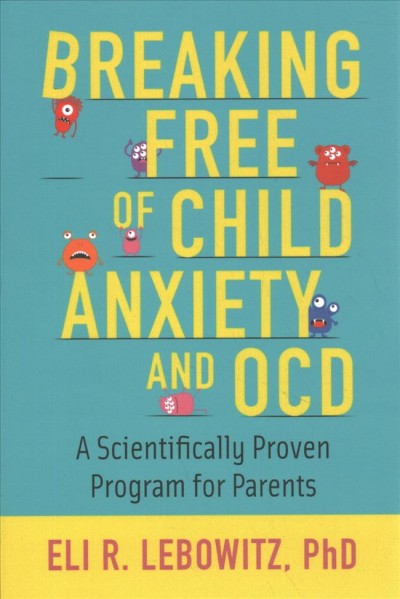 Breaking free of child anxiety and OCD : a scientifically proven program for parents / Eli R. Lebowitz.