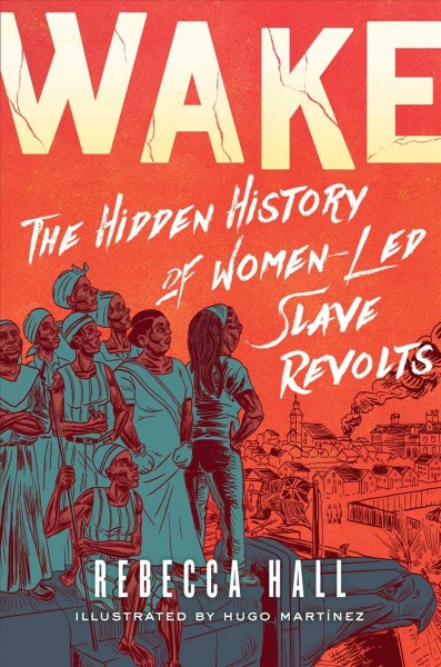 Wake : the hidden history of women-led slave revolts / Rebecca Hall ; illustrated by Hugo Martínez.