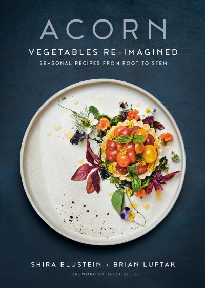 Acorn : vegetables re-imagined : seasonal recipes from root to stem / by Shira Blustein + Brian Luptak ; foreword by Julia Stiles ; photography by Gabriel Cabrera.