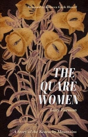 The quare women : a story of the Kentucky mountains / Lucy Furman ; with a new foreword by Rebecca Gayle Howell.