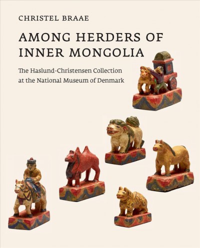 Among herders of Inner Mongolia : the Haslund-Christensen Collection at the National Museum of Denmark / Christel Braae.