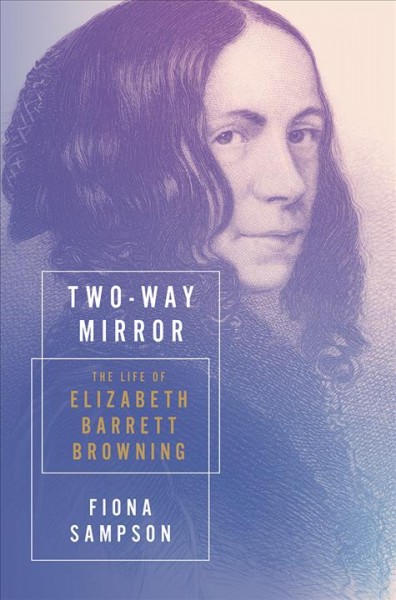 Two-way mirror : the life of Elizabeth Barrett Browning / Fiona Sampson.