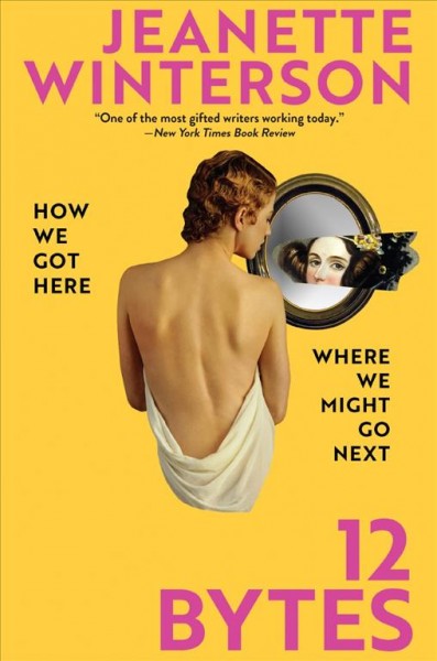 12 bytes : how we got here, where we might go next / Jeanette Winterson.