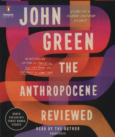 The Anthropocene reviewed [sound recording] : essays on a human-centered planet / John Green.