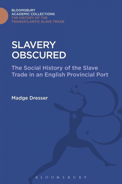 Slavery obscured : the social history of the slave trade in an English provincial port / Madge Dresser.