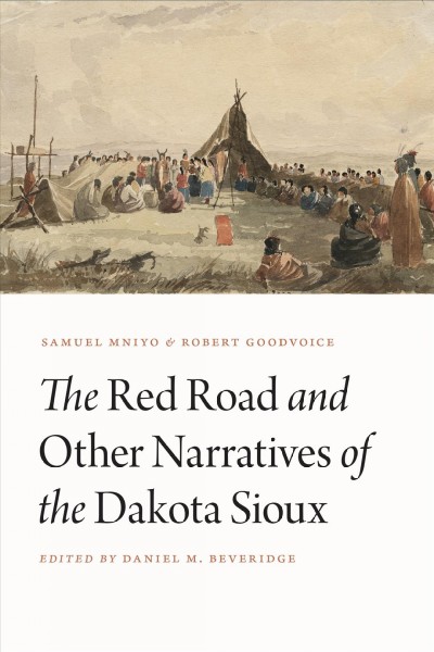 The Red Road and other narratives of the Dakota Sioux / Samuel I. Mniyo and Robert Goodvoice ; edited by Daniel M. Beveridge with Jurgita Antoine ; foreword by David R. Miller.