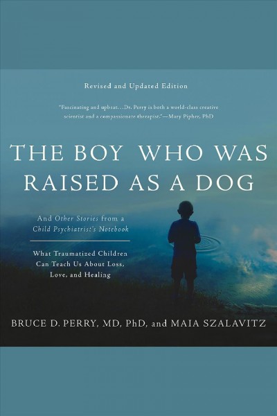 The boy who was raised as a dog : and other stories from a child psychiatrist's notebook--what traumatized children can teach us about loss, love, and healing / Bruce D. Perry, MD, PhD and Maia Szalavitz.