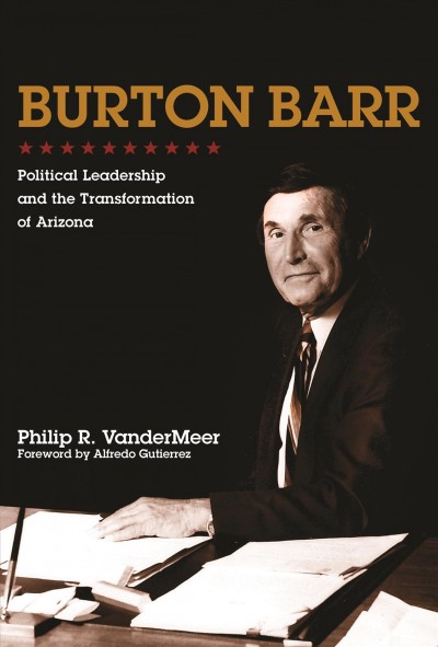 Burton Barr : political leadership and the transformation of Arizona / Philip R. VanderMeer ; foreword by Alfredo Gutierrez ; jacket designed by Leigh McDonald.