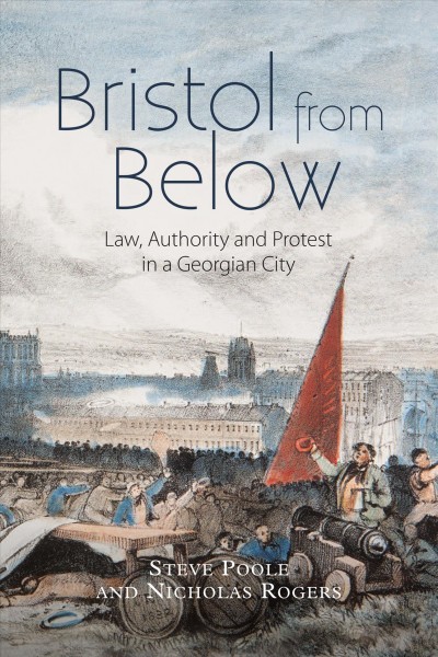 Bristol from below : law, authority and protest in a Georgian city / Steve Poole and Nicholas Rogers.