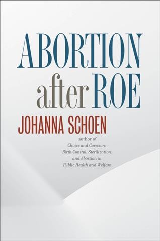 Abortion after Roe : abortion after legalization / Johanna Schoen.