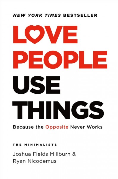 Love people, use things : because the opposite never works / The Minimalists: Joshua Fields Millburn & Ryan Nicodemus.