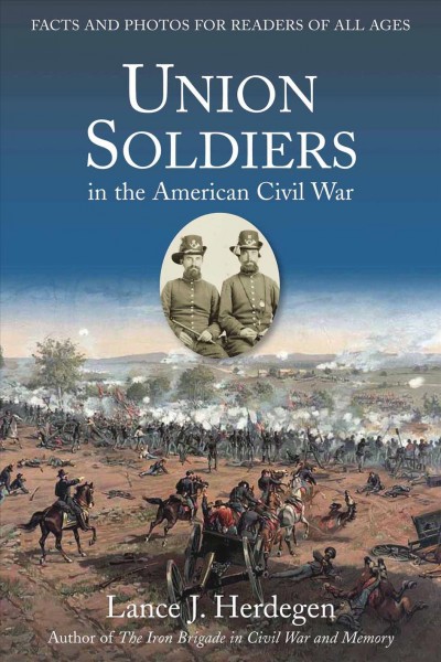 Union soldiers in the American Civil War : facts and photos for readers of all ages / by Lance J. Herdegen.