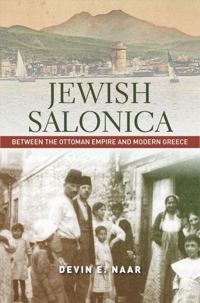 Jewish Salonica : between the Ottoman Empire and modern Greece / Devin E. Naar.