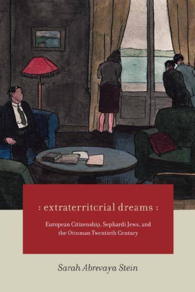Extraterritorial dreams : European citizenship, Sephardi Jews, and the Ottoman twentieth century / Sarah Abrevaya Stein.
