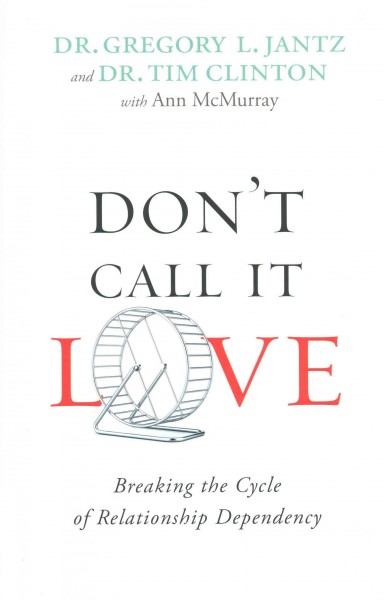 Don't call it love : breaking the cycle of relationship dependency / Dr. Gregory L. Jantz and Dr. Tim Clinton with Ann McMurray. 