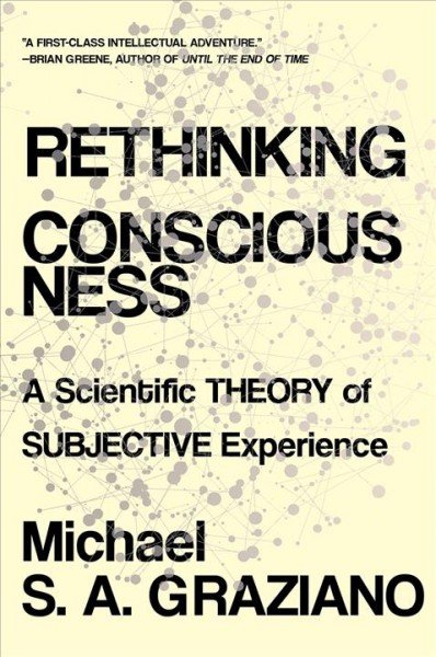 Rethinking Consciousness : a scientific theory of subjective experience / by Michael S. A. Graziano