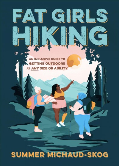 Fat girls hiking : an inclusive guide to getting outdoors at any size or ability / Summer Michaud-Skog.