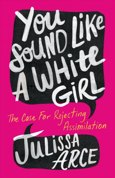 You sound like a white girl : the case for rejecting assimilation / Julissa Natzely Arce Raya.