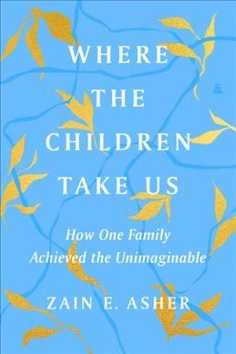 Where the children take us : how one family achieved the unimaginable / Zain E. Asher.