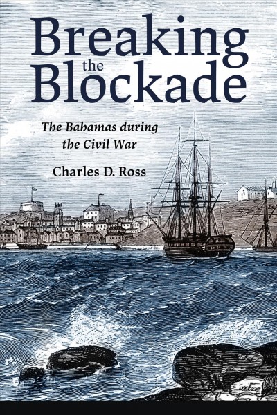 Breaking the blockade : the bahamas during the civil war / Charles D. Ross.